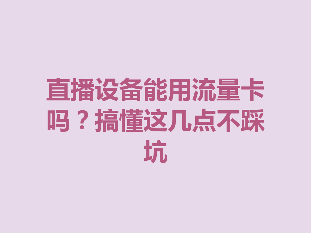直播设备能用流量卡吗？搞懂这几点不踩坑