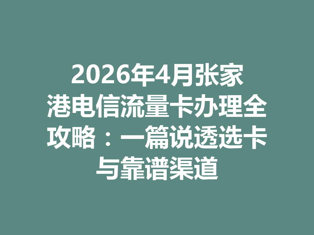 2026年4月张家港电信流量卡办理全攻略：一篇说透选卡与靠谱渠道