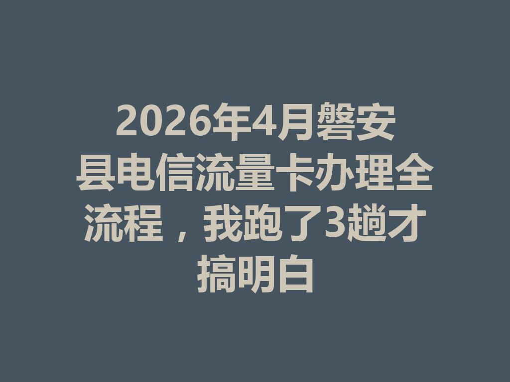 2026年4月磐安县电信流量卡办理全流程，我跑了3趟才搞明白