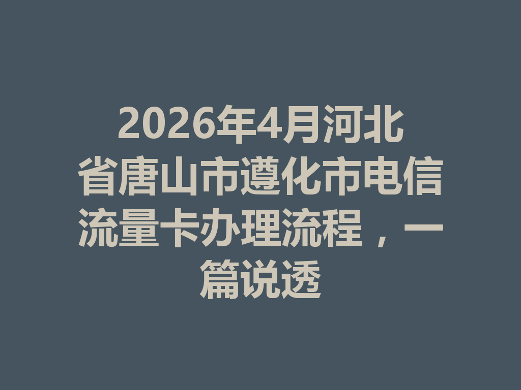 2026年4月河北省唐山市遵化市电信流量卡办理流程，一篇说透