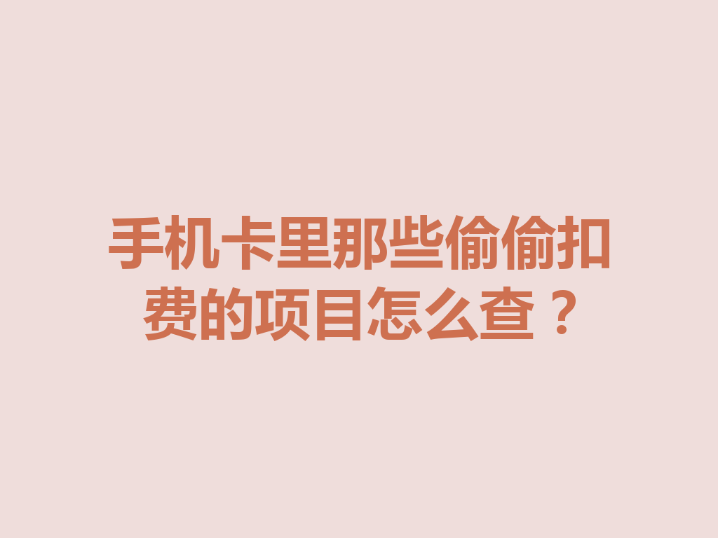 手机卡里那些偷偷扣费的项目怎么查？