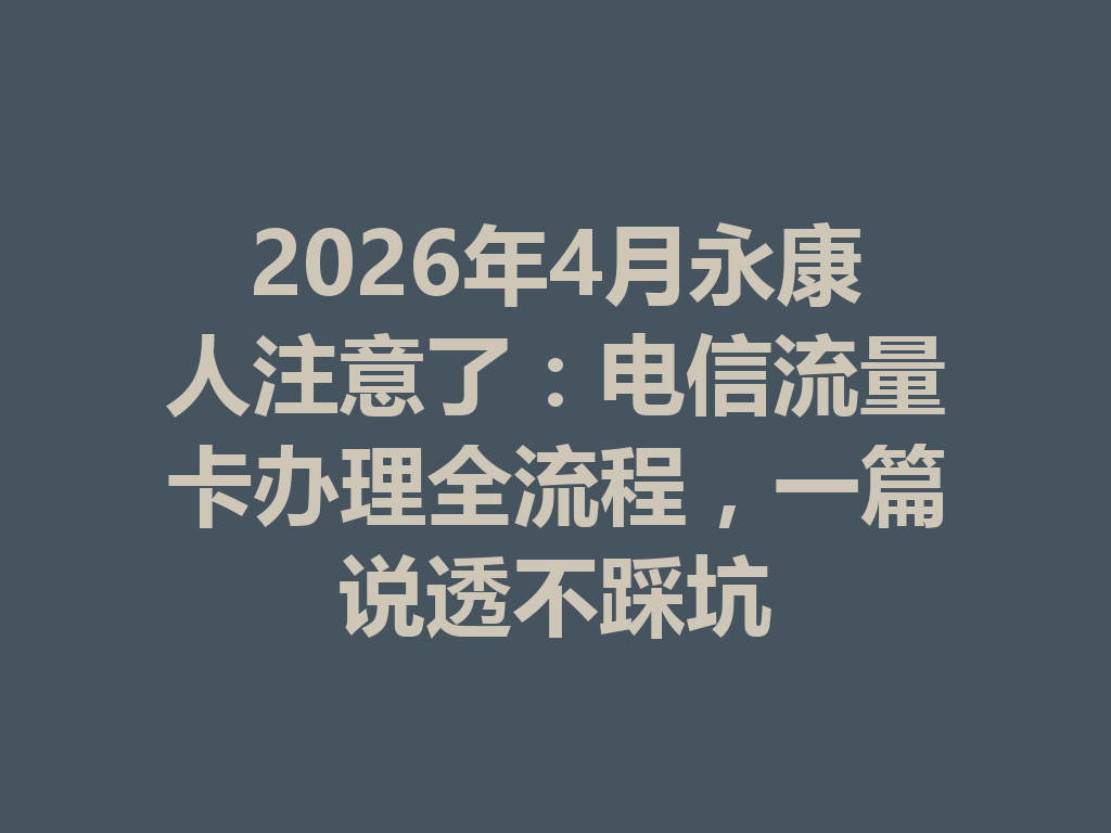 2026年4月永康人注意了：电信流量卡办理全流程，一篇说透不踩坑