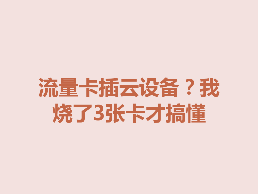 流量卡插云设备？我烧了3张卡才搞懂