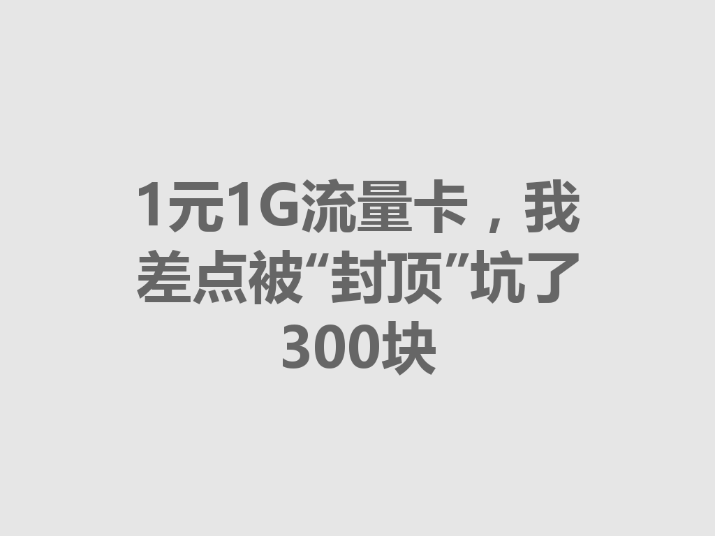 1元1G流量卡，我差点被“封顶”坑了300块