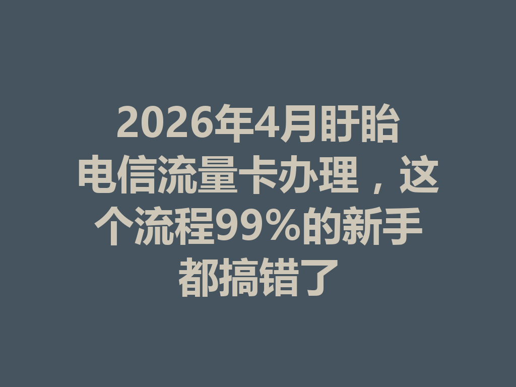 2026年4月盱眙电信流量卡办理，这个流程99%的新手都搞错了