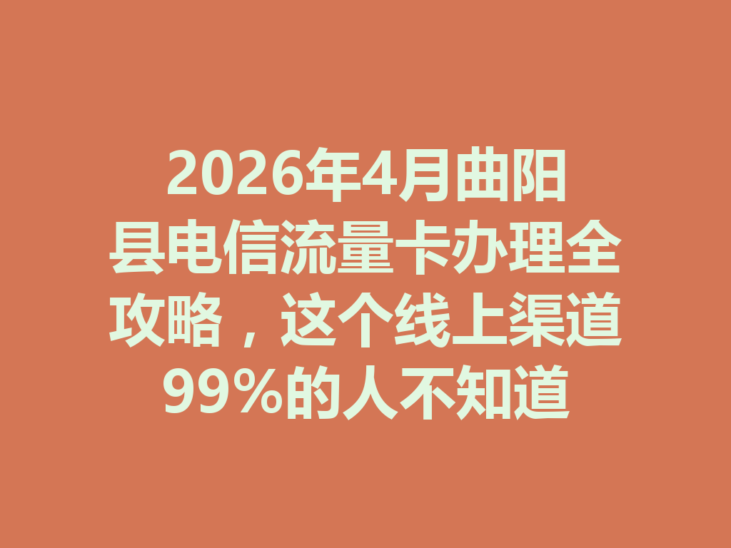 2026年4月曲阳县电信流量卡办理全攻略，这个线上渠道99%的人不知道