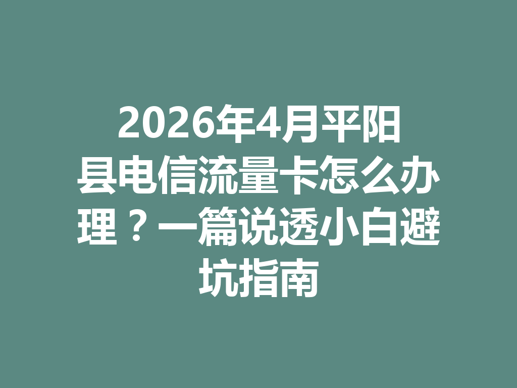 2026年4月平阳县电信流量卡怎么办理？一篇说透小白避坑指南