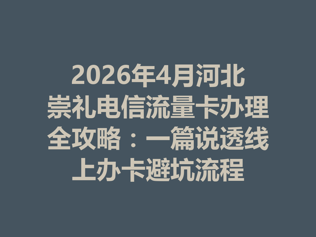 2026年4月河北崇礼电信流量卡办理全攻略：一篇说透线上办卡避坑流程