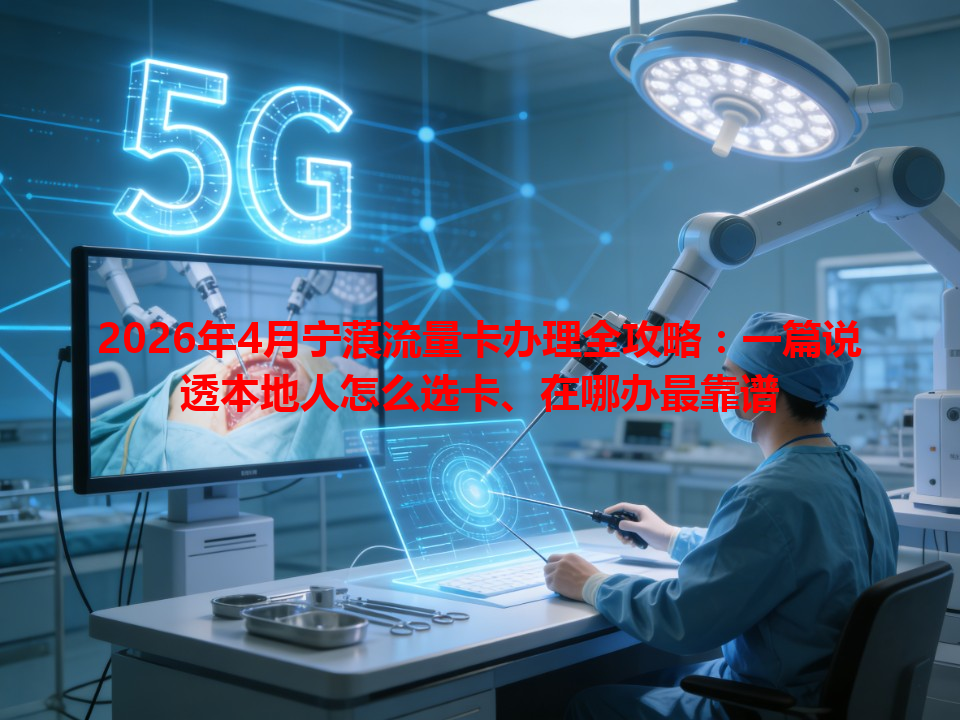 2026年4月宁蒗流量卡办理全攻略：一篇说透本地人怎么选卡、在哪办最靠谱