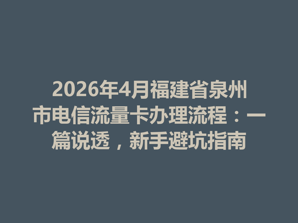 2026年4月福建省泉州市电信流量卡办理流程：一篇说透，新手避坑指南
