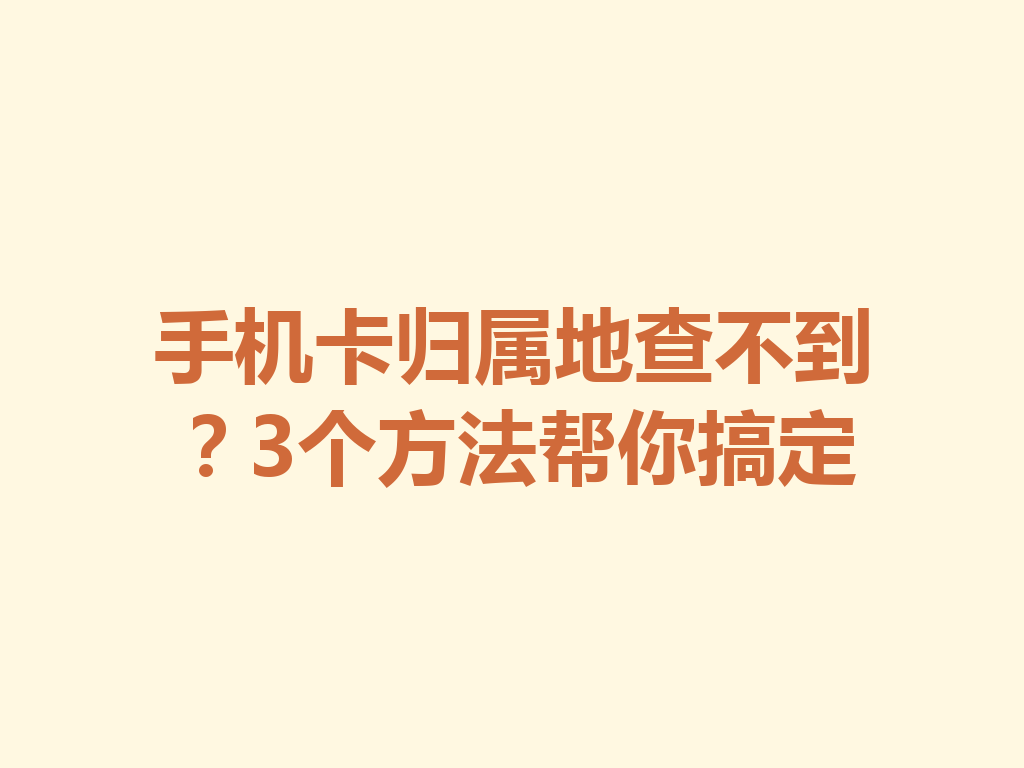 手机卡归属地查不到？3个方法帮你搞定