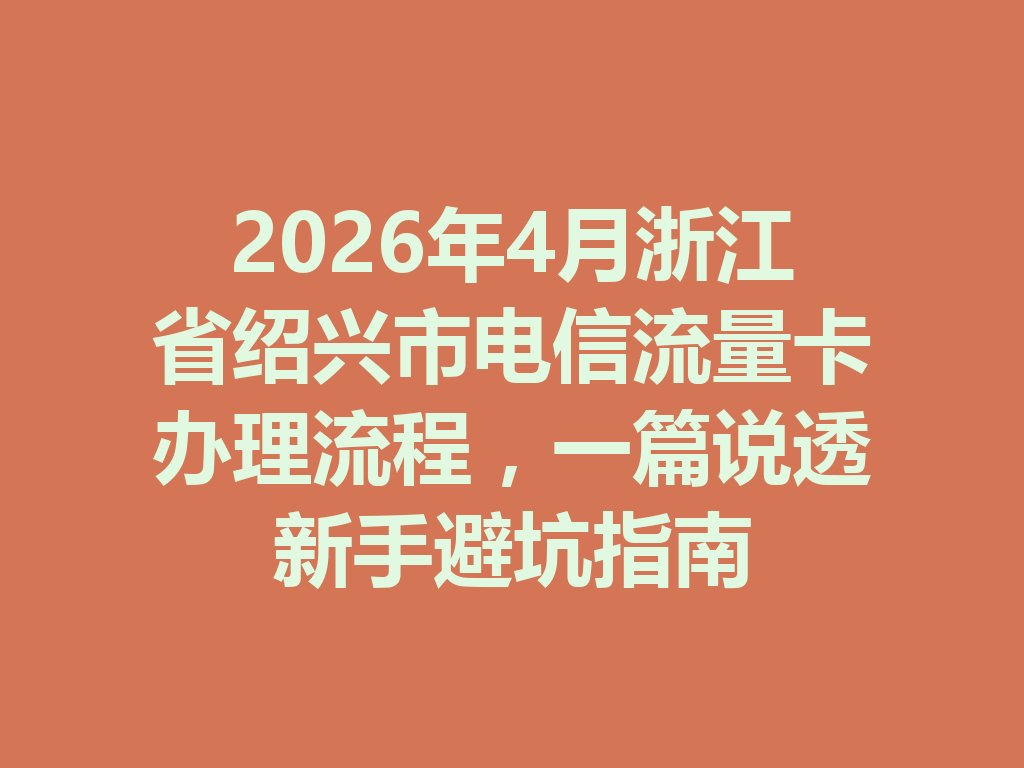 2026年4月浙江省绍兴市电信流量卡办理流程，一篇说透新手避坑指南