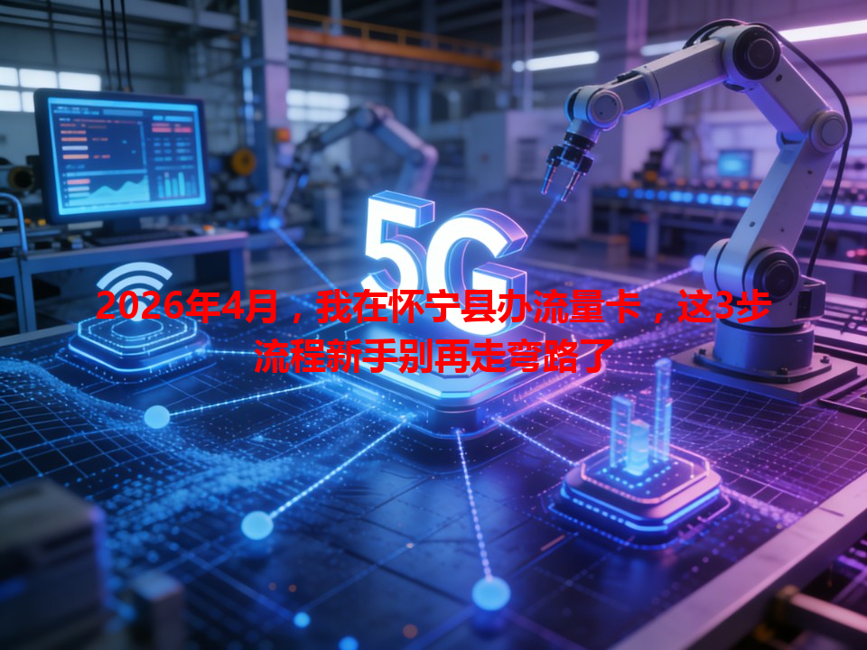 2026年4月，我在怀宁县办流量卡，这3步流程新手别再走弯路了
