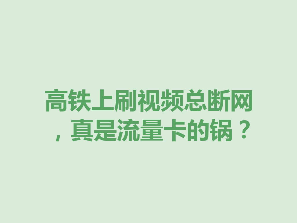 高铁上刷视频总断网，真是流量卡的锅？