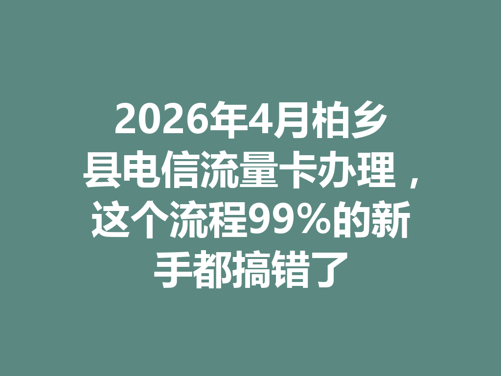 2026年4月柏乡县电信流量卡办理，这个流程99%的新手都搞错了