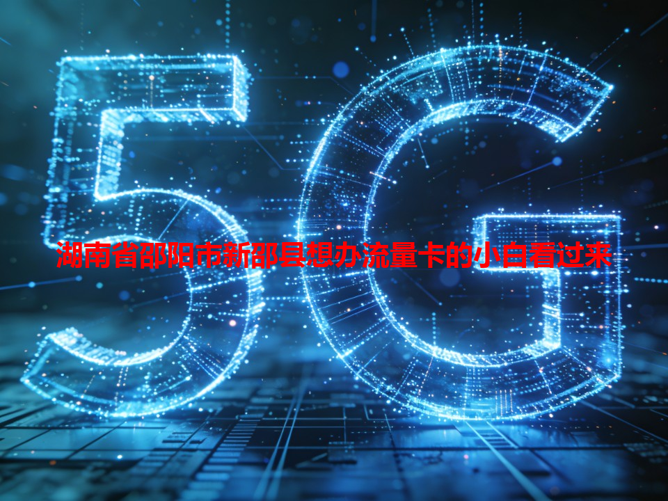 湖南省邵阳市新邵县想办流量卡的小白看过来
