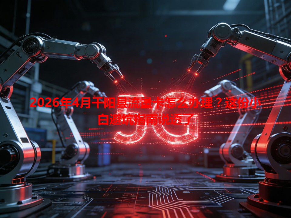 2026年4月千阳县流量卡怎么办理？这份小白避坑指南说透了