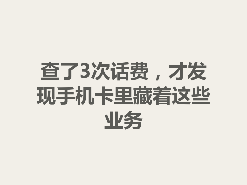 查了3次话费，才发现手机卡里藏着这些业务