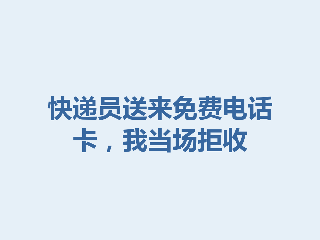 快递员送来免费电话卡，我当场拒收