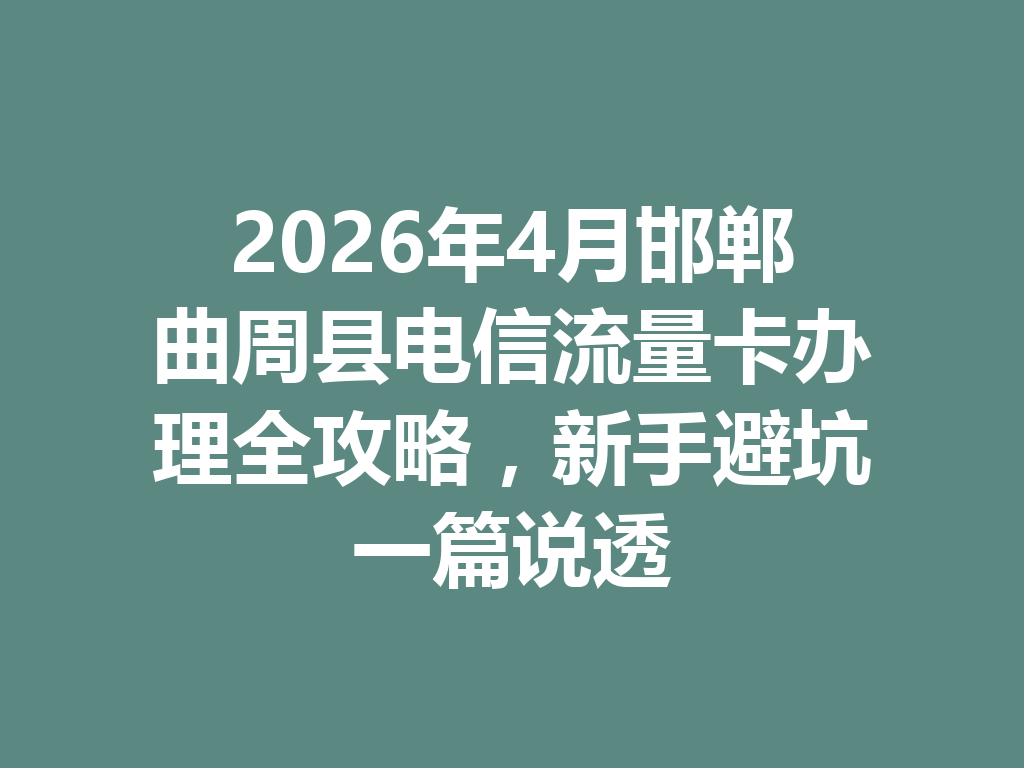 2026年4月邯郸曲周县电信流量卡办理全攻略，新手避坑一篇说透