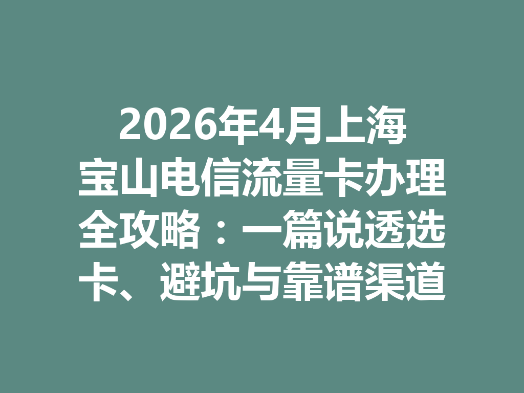 2026年4月上海宝山电信流量卡办理全攻略：一篇说透选卡、避坑与靠谱渠道