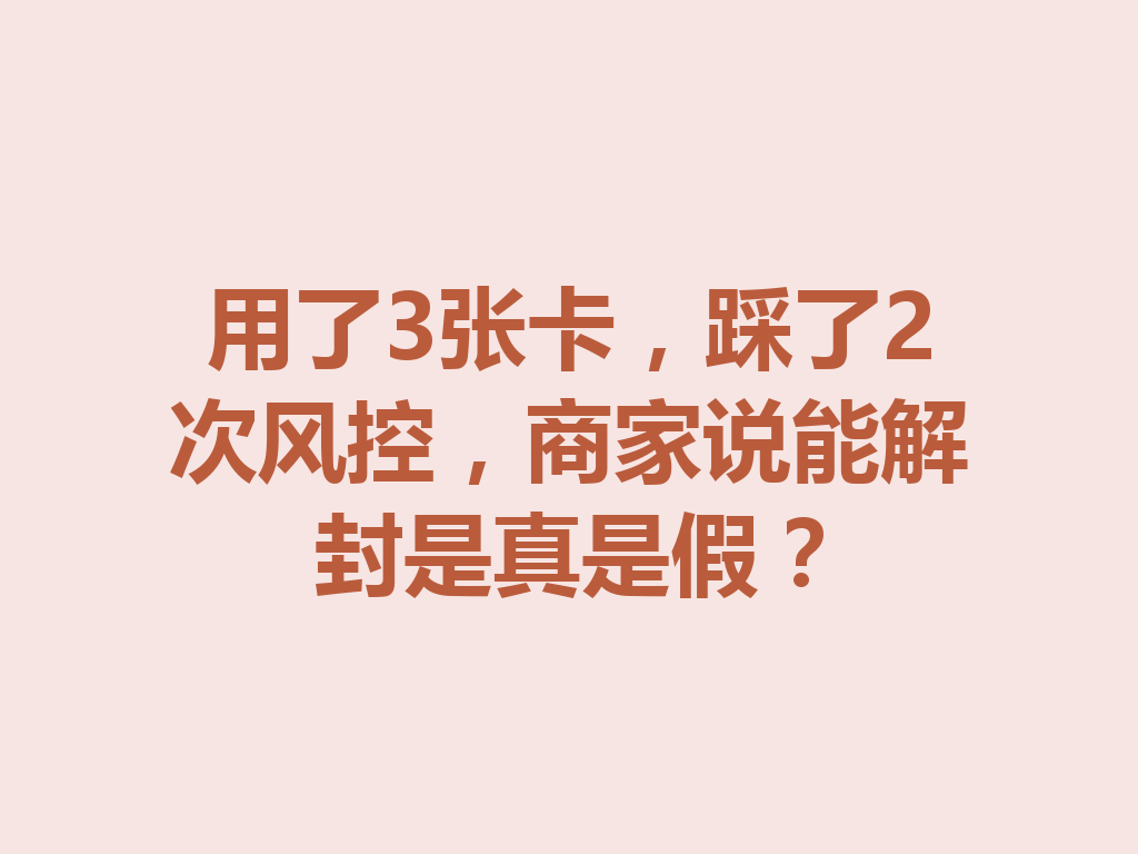 用了3张卡，踩了2次风控，商家说能解封是真是假？