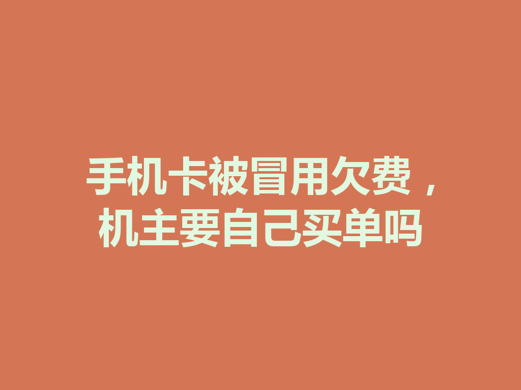手机卡被冒用欠费，机主要自己买单吗