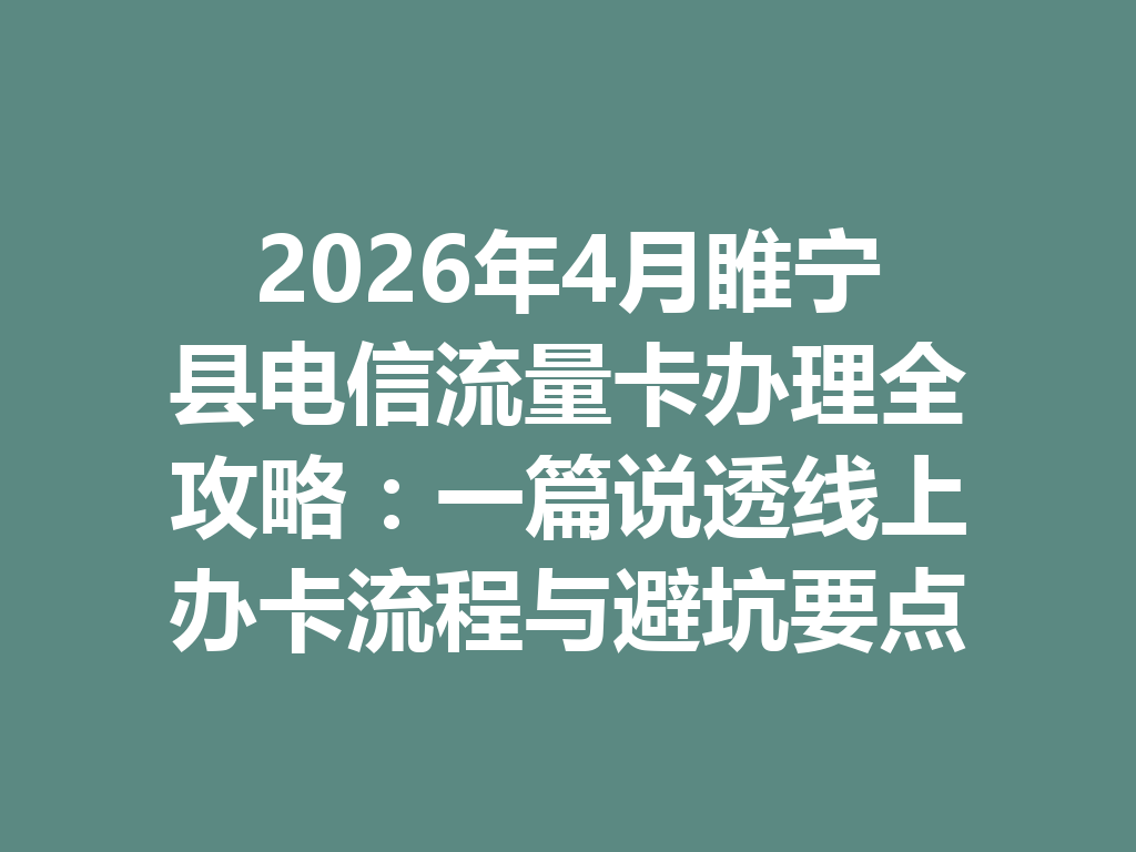 2026年4月睢宁县电信流量卡办理全攻略：一篇说透线上办卡流程与避坑要点