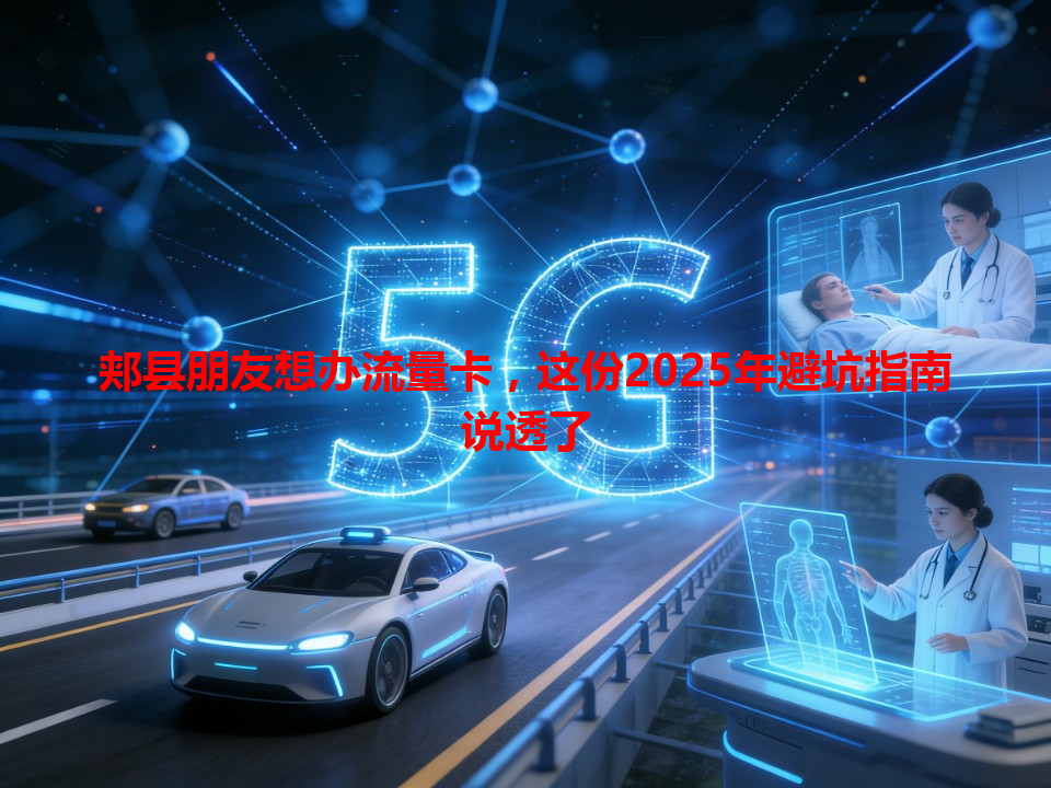 郏县朋友想办流量卡，这份2025年避坑指南说透了