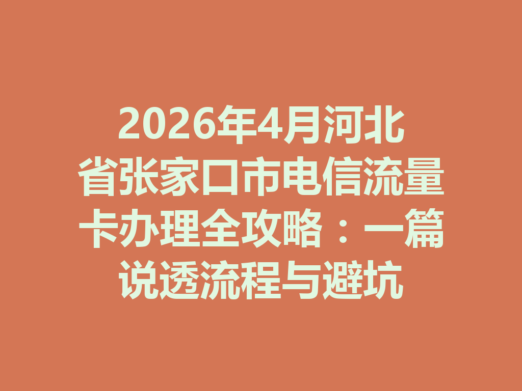 2026年4月河北省张家口市电信流量卡办理全攻略:一篇说透流程与避坑