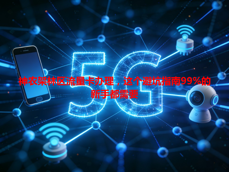 神农架林区流量卡办理，这个避坑指南99%的新手都需要