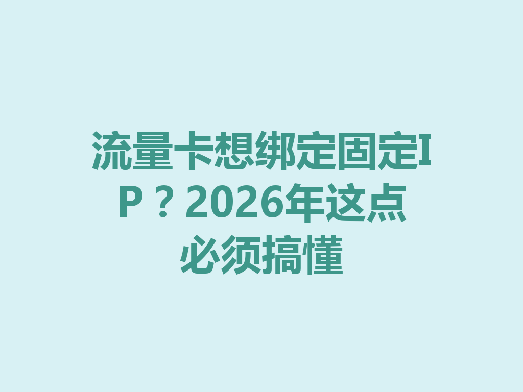 流量卡想绑定固定IP？2026年这点必须搞懂
