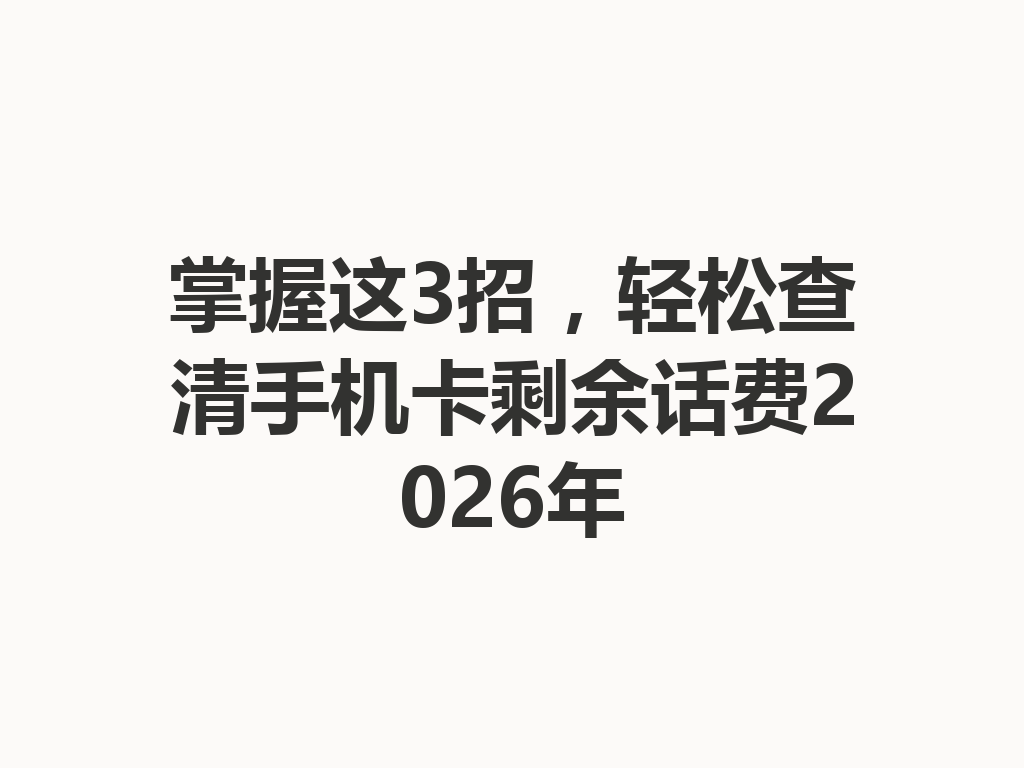 掌握这3招，轻松查清手机卡剩余话费2026年
