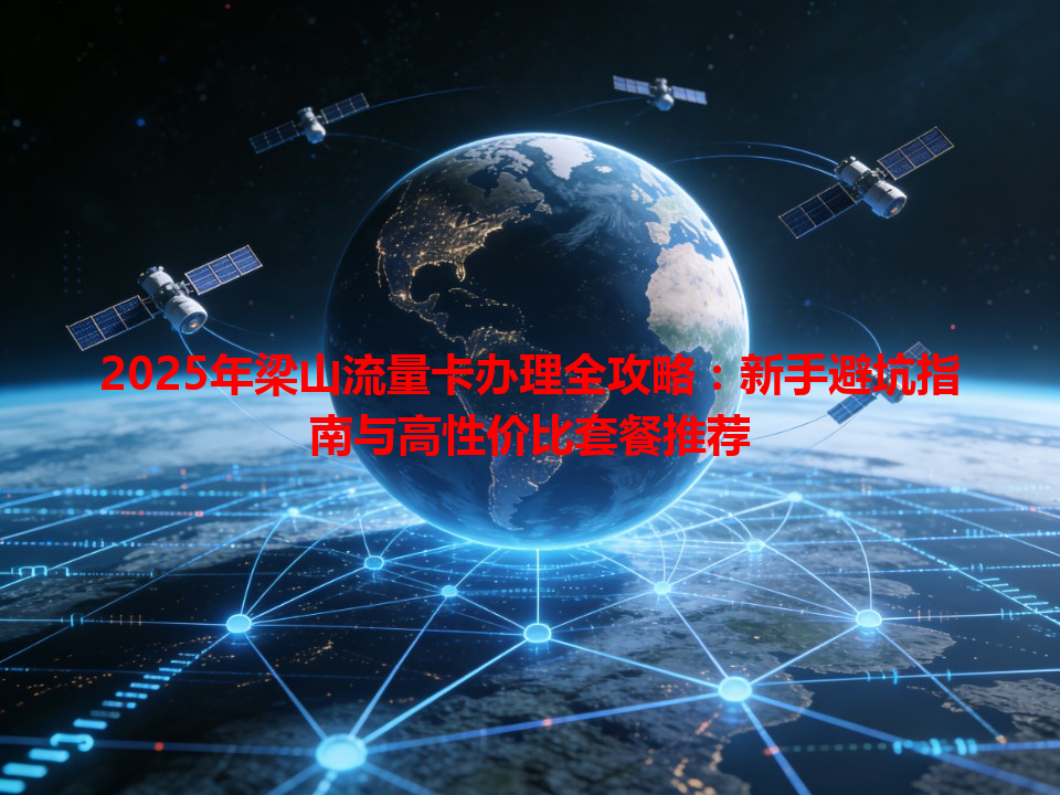 2025年梁山流量卡办理全攻略：新手避坑指南与高性价比套餐推荐