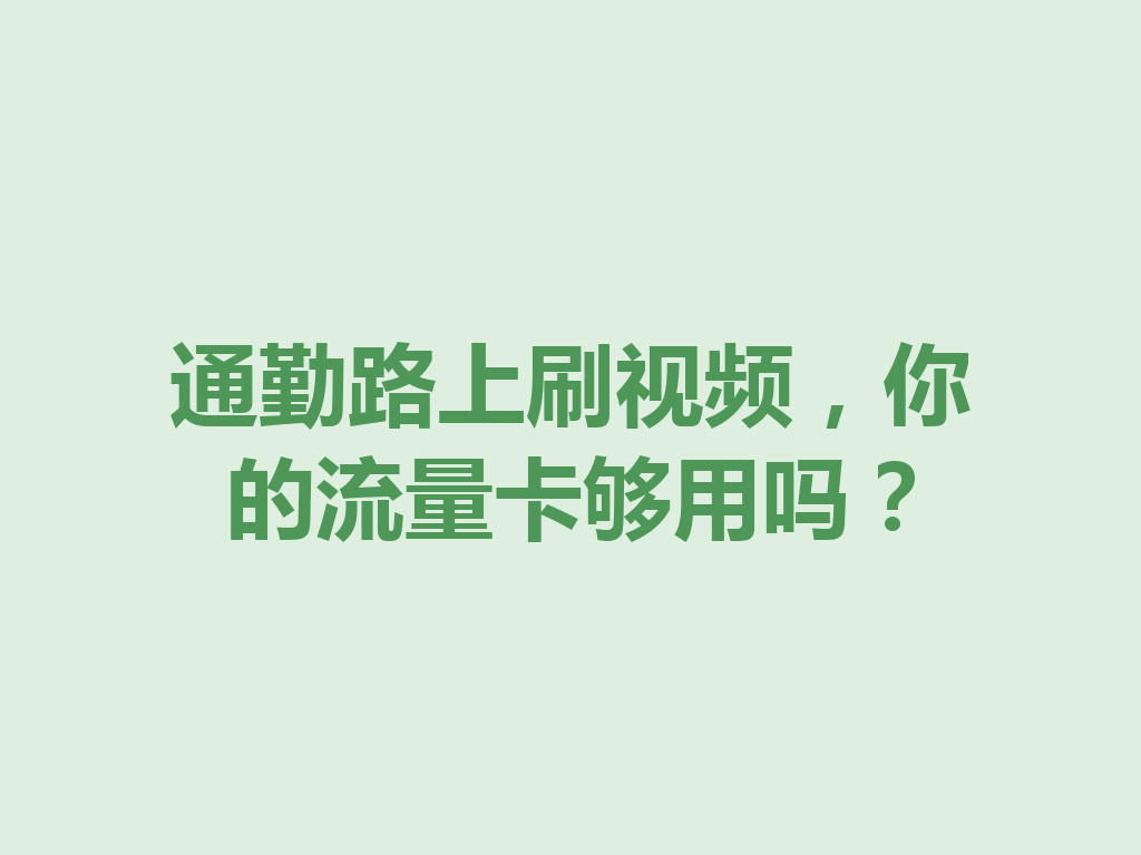 通勤路上刷视频，你的流量卡够用吗？