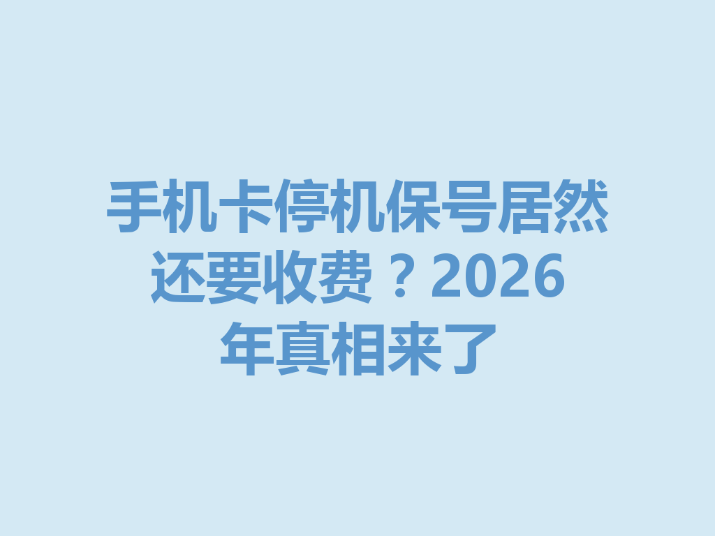手机卡停机保号居然还要收费？2026年真相来了