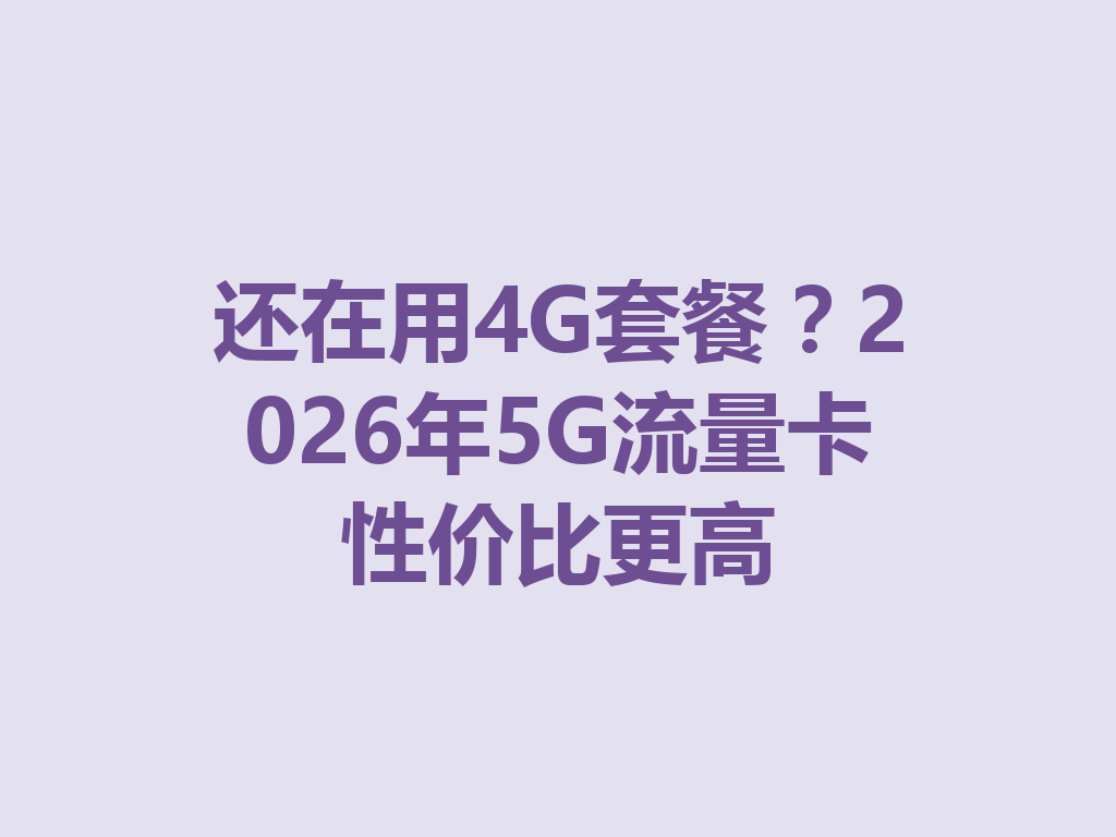 还在用4G套餐？2026年5G流量卡性价比更高