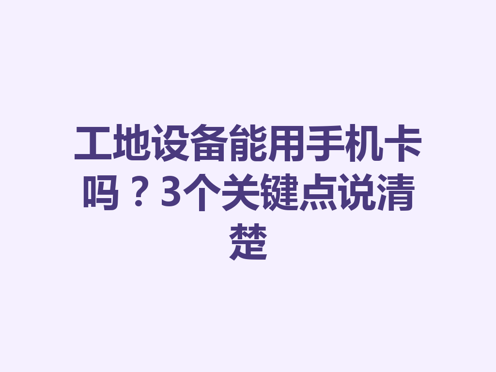 工地设备能用手机卡吗？3个关键点说清楚