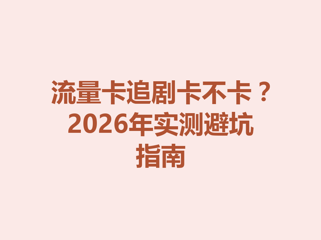 流量卡追剧卡不卡？2026年实测避坑指南