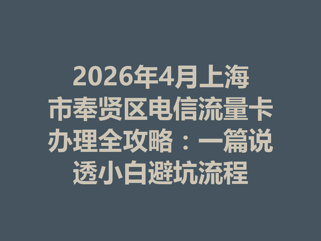 2026年4月上海市奉贤区电信流量卡办理全攻略：一篇说透小白避坑流程