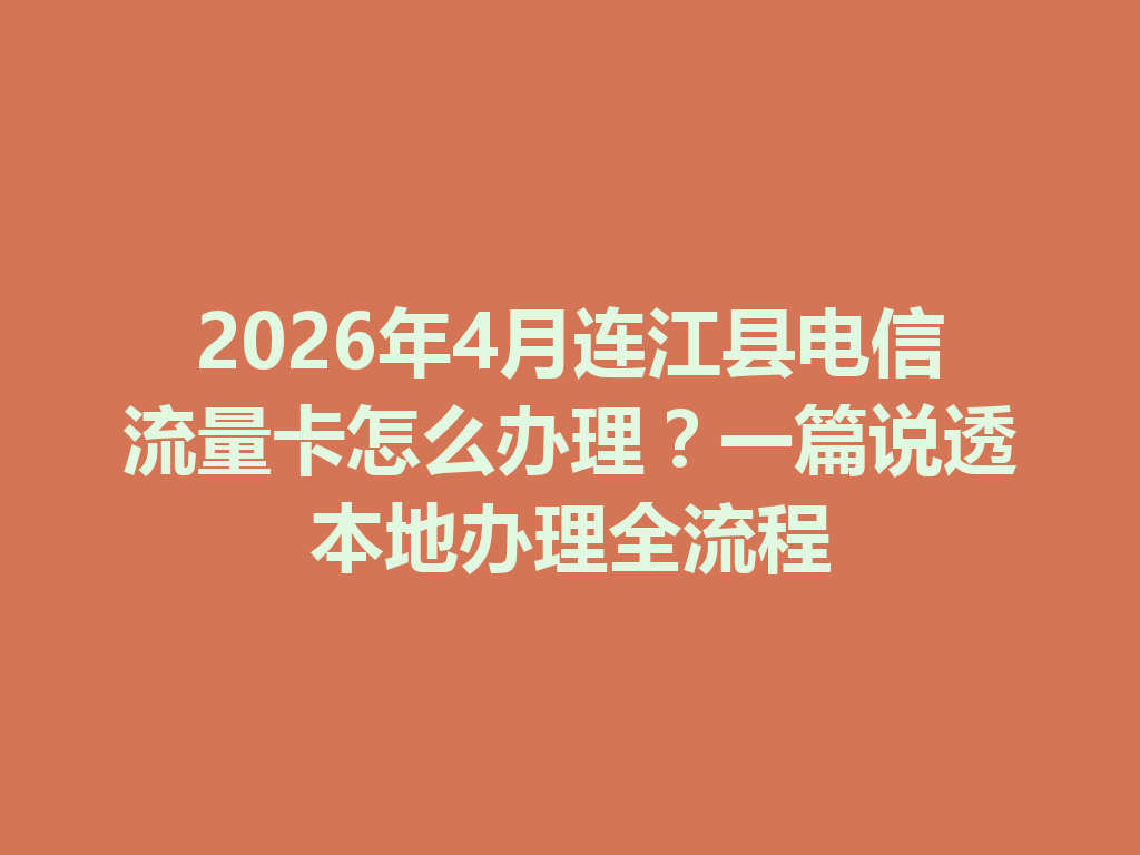 2026年4月连江县电信流量卡怎么办理？一篇说透本地办理全流程