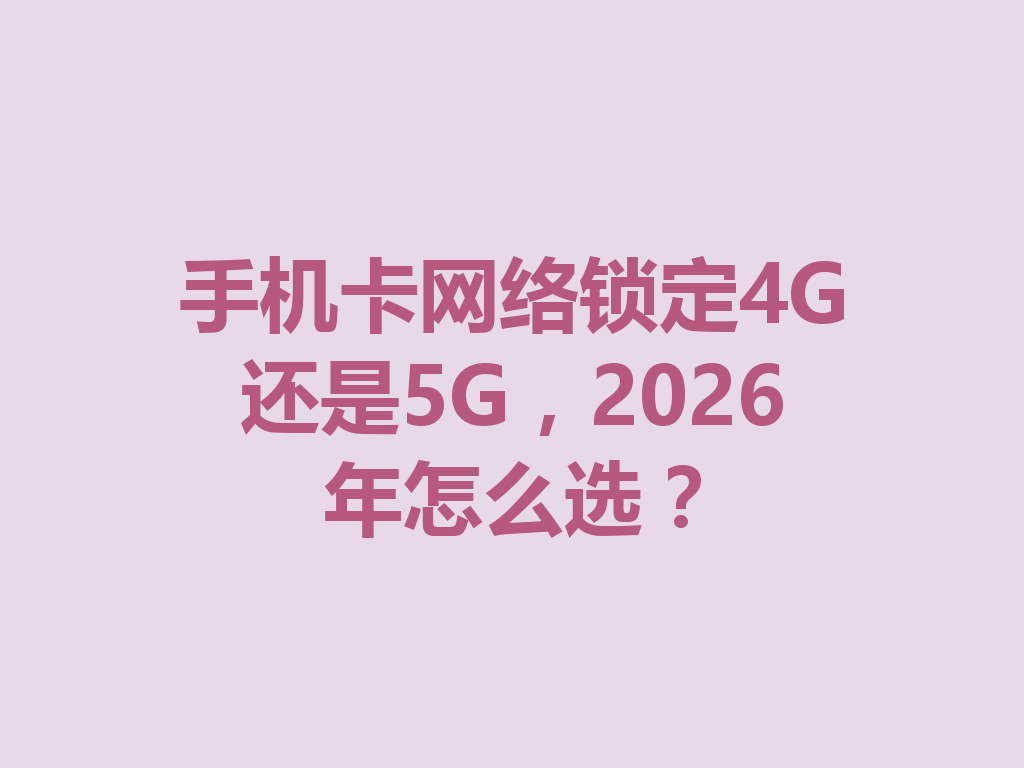 手机卡网络锁定4G还是5G，2026年怎么选？