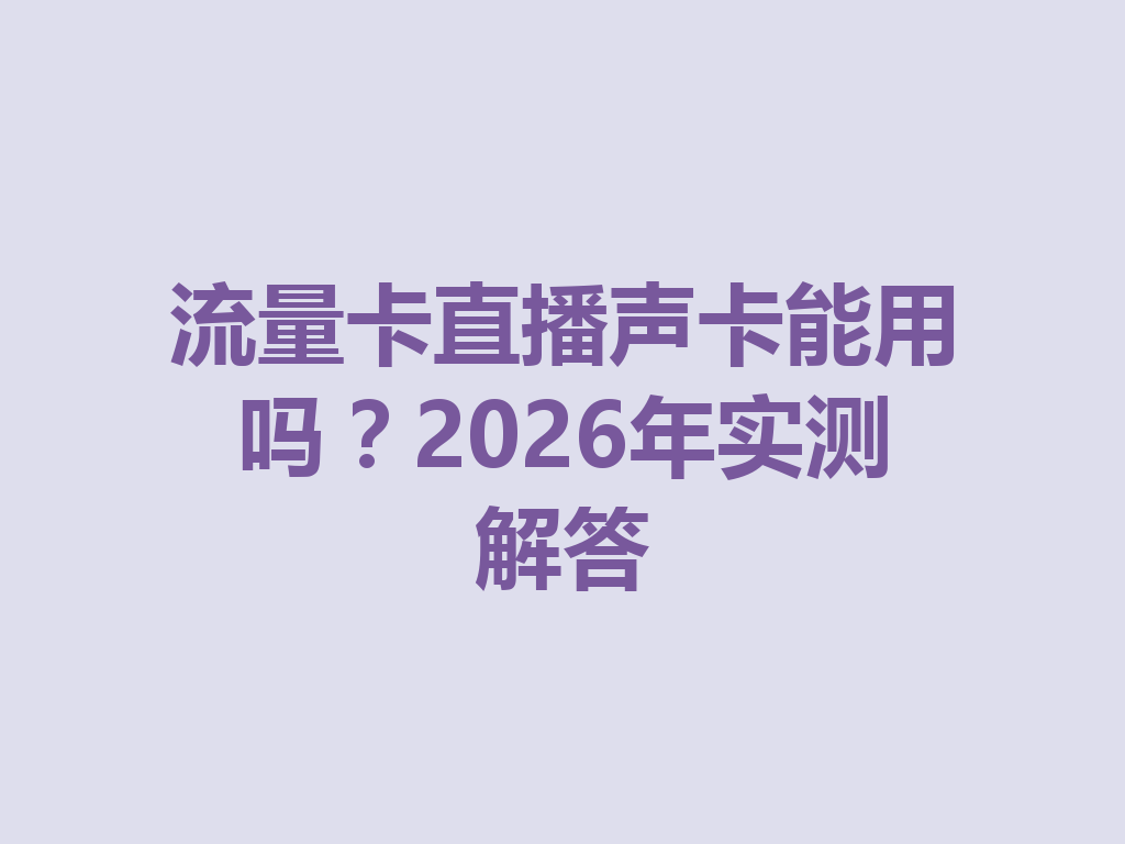 流量卡直播声卡能用吗？2026年实测解答