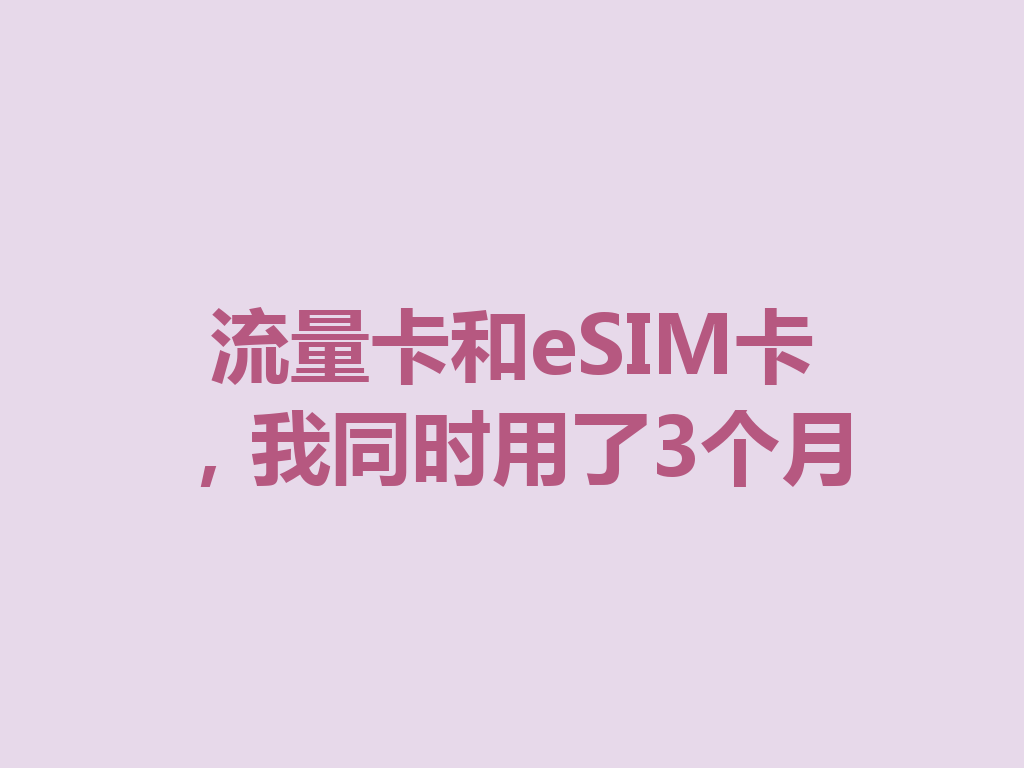 流量卡和eSIM卡，我同时用了3个月