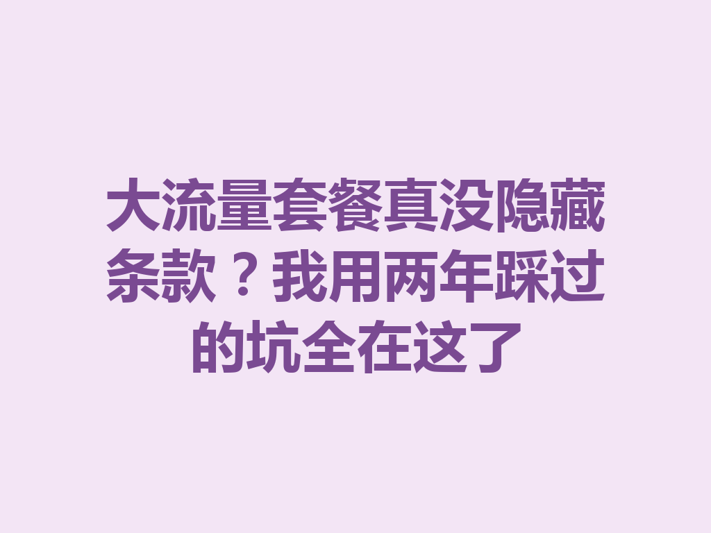 大流量套餐真没隐藏条款？我用两年踩过的坑全在这了