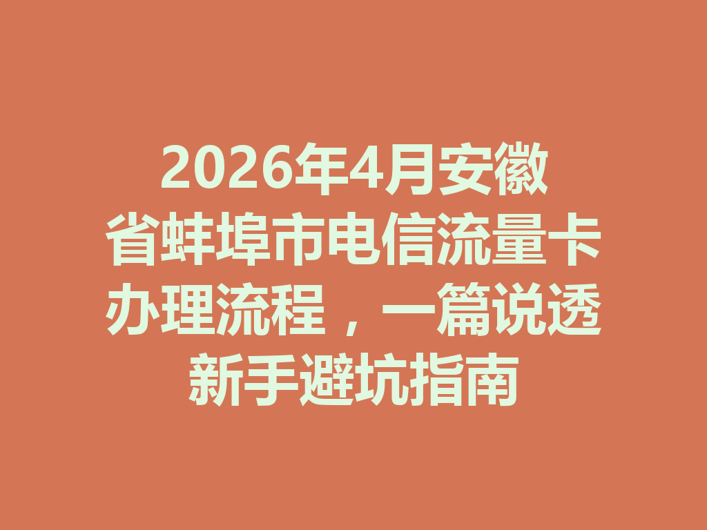 2026年4月安徽省蚌埠市电信流量卡办理流程，一篇说透新手避坑指南