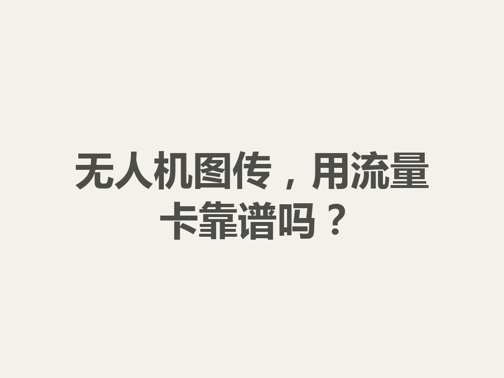 无人机图传，用流量卡靠谱吗？