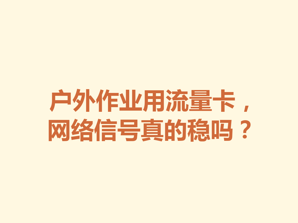 户外作业用流量卡，网络信号真的稳吗？