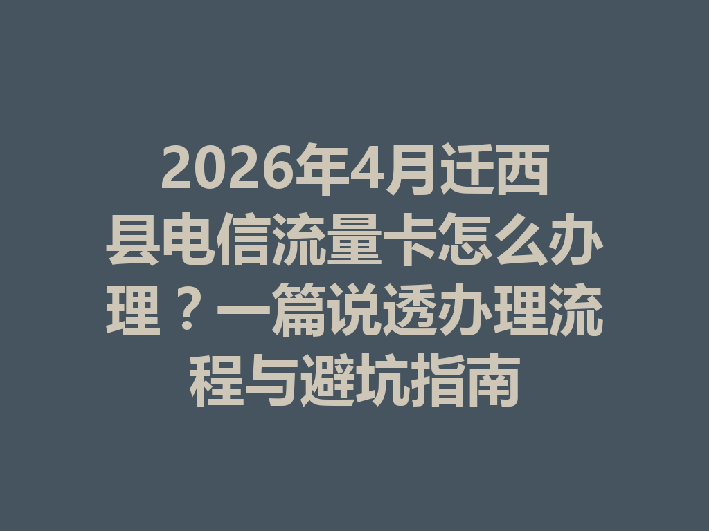 2026年4月迁西县电信流量卡怎么办理？一篇说透办理流程与避坑指南